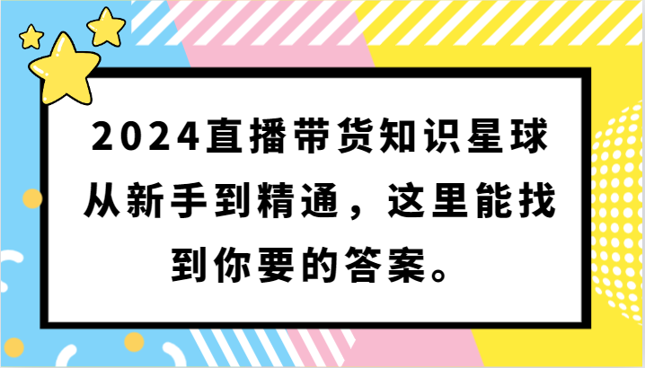 2024直播带货知识星球，从新手到精通，这里能找到你要的答案。-副业网