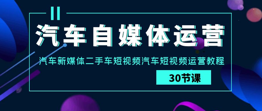 图片[1]-汽车自媒体运营实战课：汽车新媒体二手车短视频汽车短视频运营教程-副业网