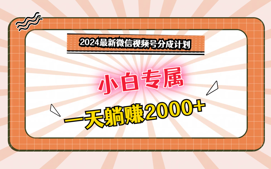 图片[1]-2024最新微信视频号分成计划，对新人友好，一天躺赚2000+-副业网