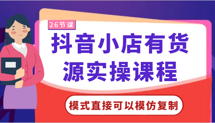 抖音小店有货源实操课程-模式直接可以模仿复制，零基础跟着学就可以了！-副业网