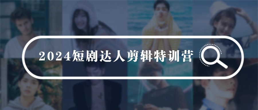 图片[1]-2024短剧达人剪辑特训营，适合宝爸宝妈的0基础剪辑训练营（51节课）-副业网