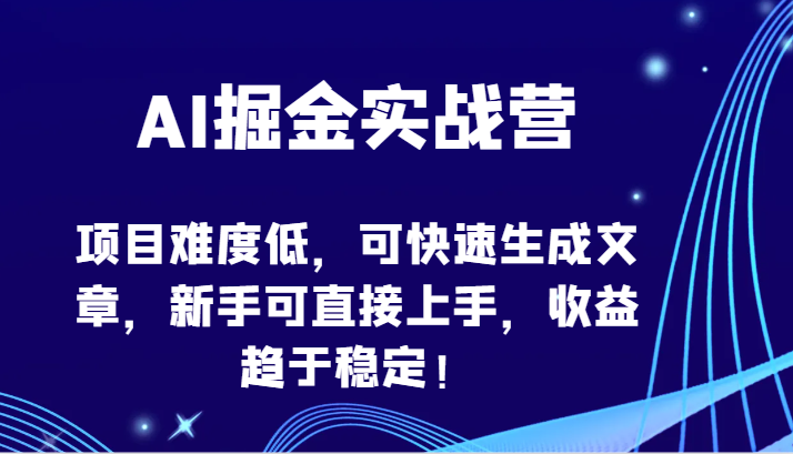 AI掘金实战营-项目难度低，可快速生成文章，新手可直接上手，收益趋于稳定！-副业网