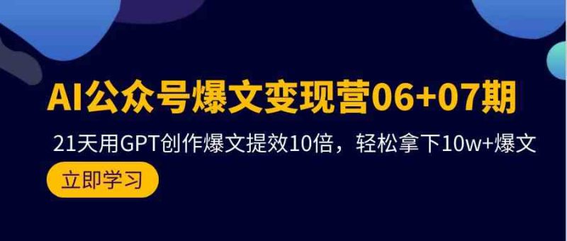 AI公众号爆文变现营07期，用GPT创作爆文提效10倍，轻松拿下10w+爆文-副业网