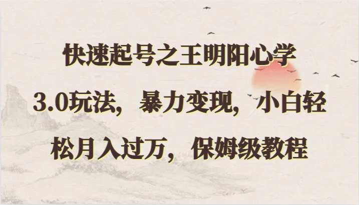 快速起号之王明阳心学3.0玩法，暴力变现，小白轻松月入过万，保姆级教程-副业网