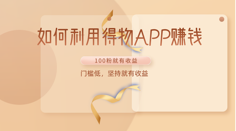 图片[1]-如何利用得物APP赚收益，100粉就可以赚收益，门槛低，坚持就有收益-副业网