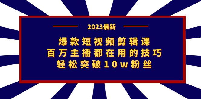 爆款短视频剪辑课：百万主播都在用的技巧，轻松突破10w粉丝-副业网