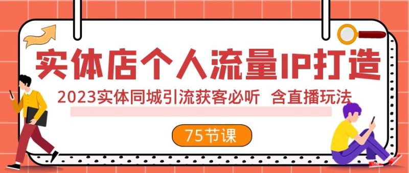 实体店个人流量IP打造 2023实体同城引流获客必听 含直播玩法（75节完整版）-副业网