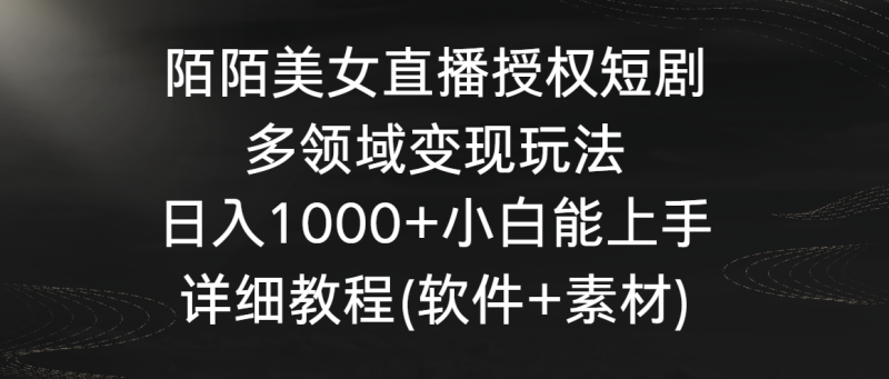 陌陌美女直播授权短剧，多领域变现玩法，日入1000+小白能上手，详细教程-副业网