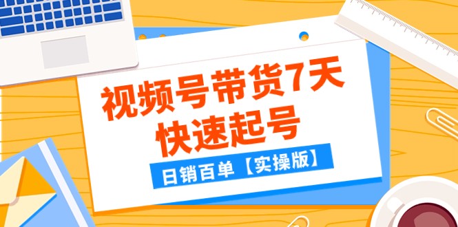 某公众号付费文章：视频号带货7天快速起号，日销百单【实操版】-副业网