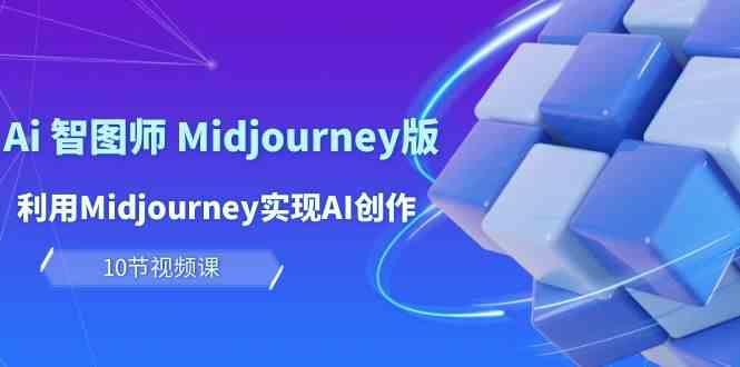 玩赚Ai智图师 Midjourney版：利用Midjourney实现AI创作及变现（10节课）-副业网