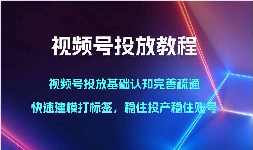 图片[1]-视频号投放教程-视频号投放基础认知完善疏通，快速建模打标签，稳住投产稳住账号-副业网