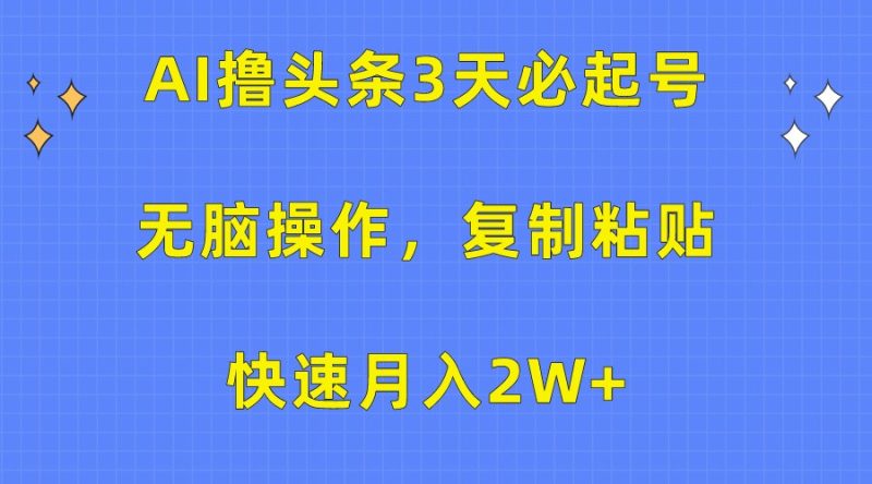 AI撸头条3天必起号，无脑操作3分钟1条，复制粘贴轻松月入2W+-副业网
