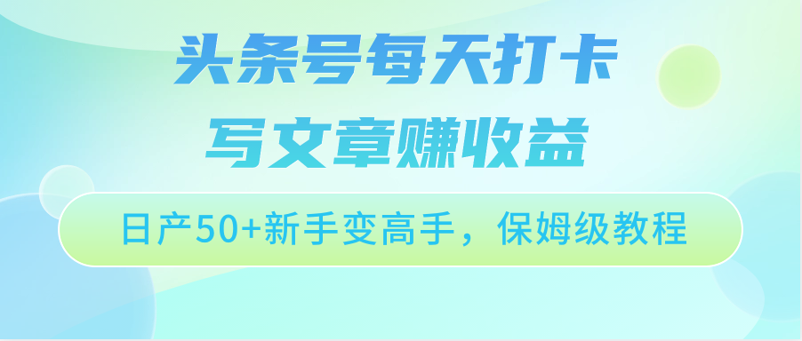 图片[1]-头条号每天打卡写文章赚收益，日产50+新手变高手，保姆级教程-副业网