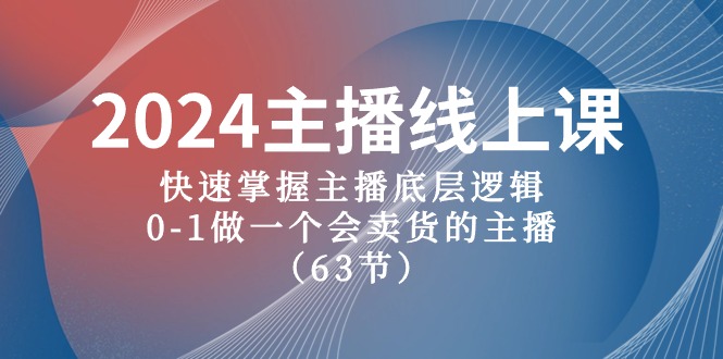 2024主播线上课，快速掌握主播底层逻辑，0-1做一个会卖货的主播（63节课）-副业网