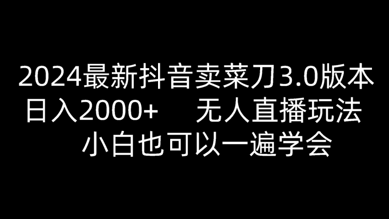 2024最新抖音卖菜刀3.0版本，日入2000+，无人直播玩法，小白也可以一遍学会-副业网
