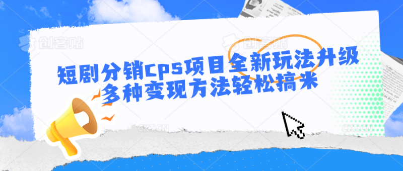 短剧分销cps项目全新玩法升级，多种变现方法轻松搞米-副业网