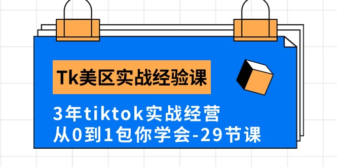 Tk美区实战经验课程分享，3年tiktok实战经营，从0到1包你学会（29节课）-副业网