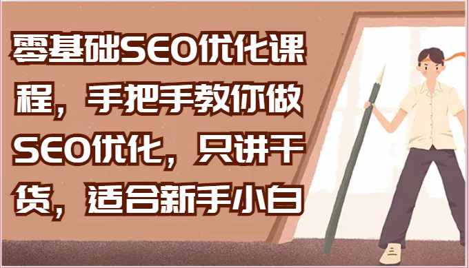 零基础SEO优化课程，手把手教你做SEO优化，只讲干货，适合新手小白-副业网