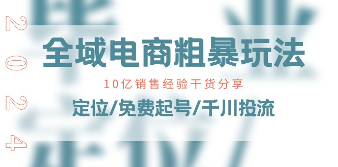 全域电商粗暴玩法课：10亿销售经验干货分享！定位/免费起号/千川投流-副业网