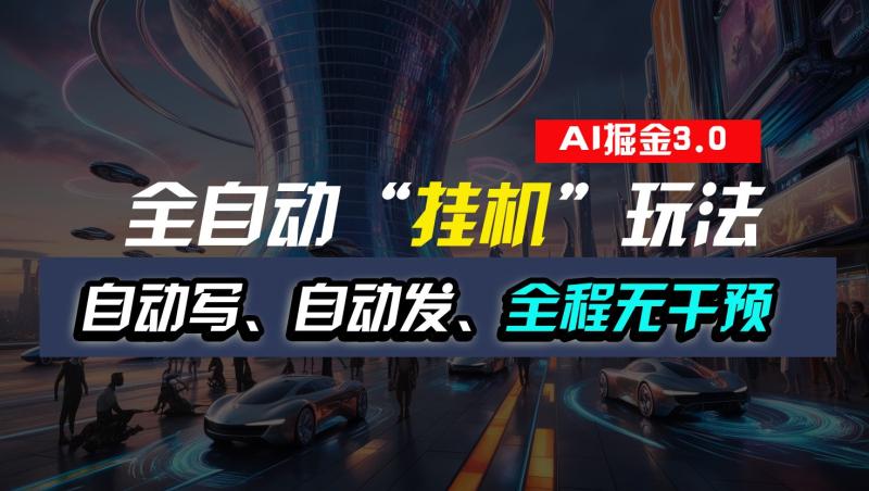 全自动掘金“挂机”玩法，自动写作自动发布，全程无干预，完全免费，超简单-副业网