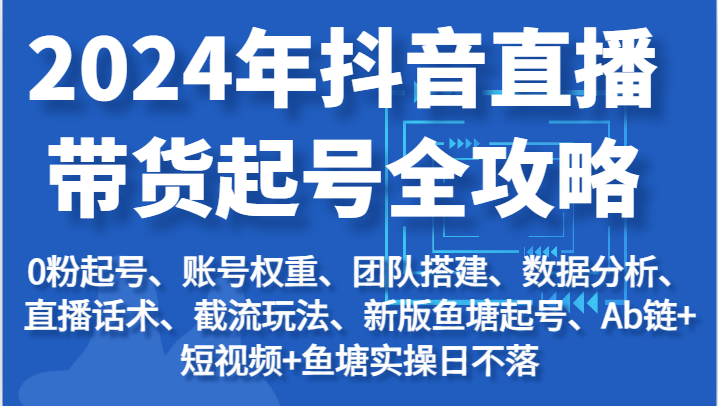 2024年抖音直播带货起号全攻略:起号/权重/团队/数据/话术/截流等-副业网