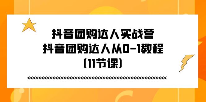 抖音团购达人实战营，抖音团购达人从0-1教程（11节课）-副业网