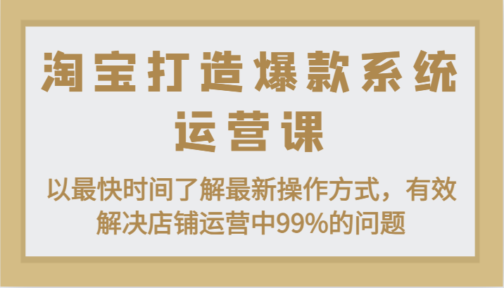 淘宝打造爆款系统运营课：以最快时间了解最新操作方式，有效解决店铺运营中99%的问题-副业网