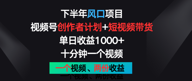 下半年风口项目，视频号创作者计划+视频带货，单日收益1000+，一个视频两份收益-副业网