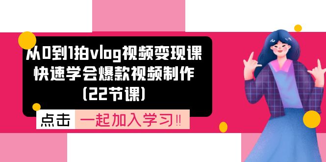 从0到1拍vlog视频变现课：快速学会爆款视频制作（22节课）-副业网