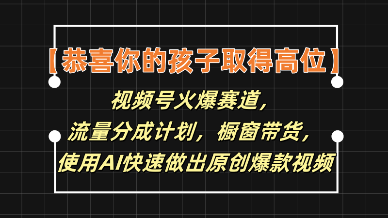 【恭喜你的孩子取得高位】视频号火爆赛道，分成计划橱窗带货，使用AI快速做原创视频-副业网