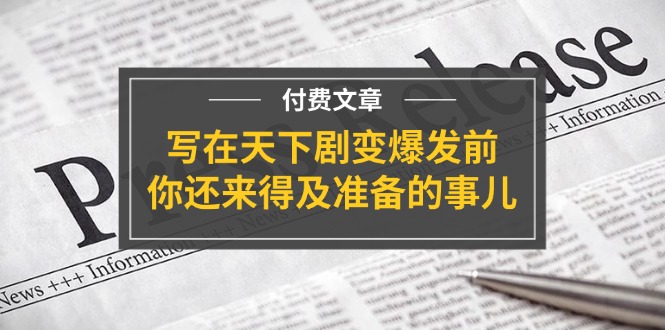 公众号付费文章《写在天下剧变爆发前，你还来得及准备的事儿》-副业网