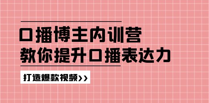 高级口播博主内训营：百万粉丝博主教你提升口播表达力，打造爆款视频-副业网