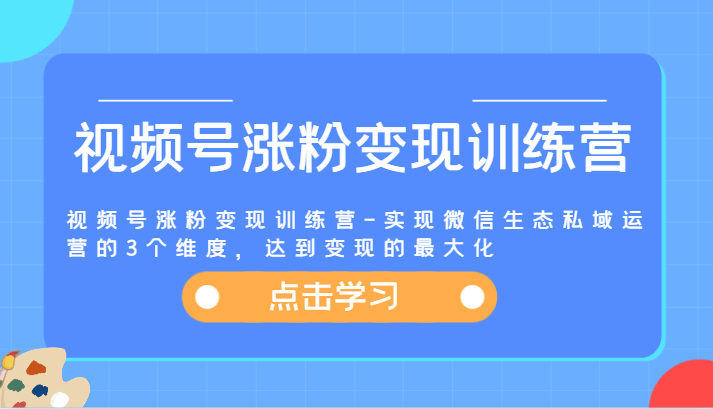 视频号涨粉变现训练营-实现微信生态私域运营的3个维度，达到变现的最大化-副业网