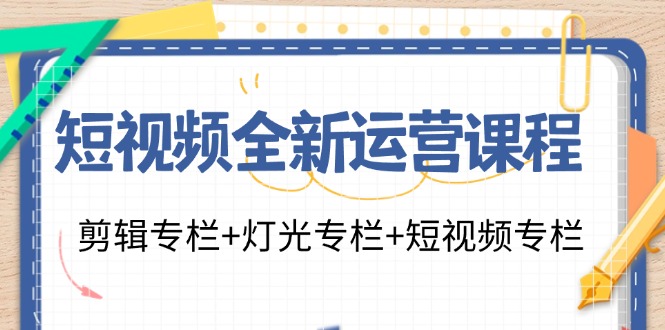 短视频全新运营课程：剪辑专栏+灯光专栏+短视频专栏（23节课）-副业网