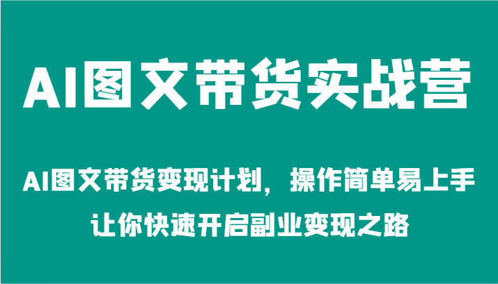 AI图文带货实战营-AI图文带货变现计划，操作简单易上手，让你快速开启副业变现之路-副业网