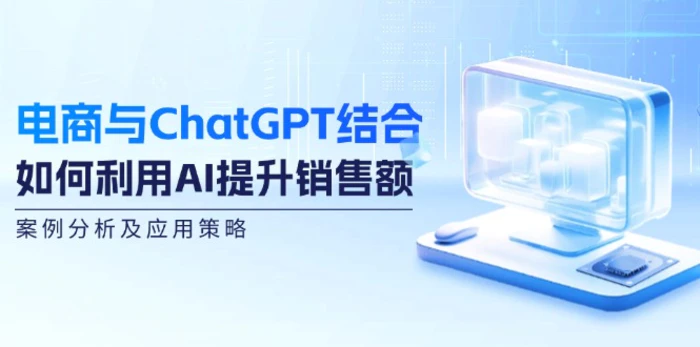电商与ChatGPT结合：如何利用AI提升销售额，案例分析及应用策略-副业网