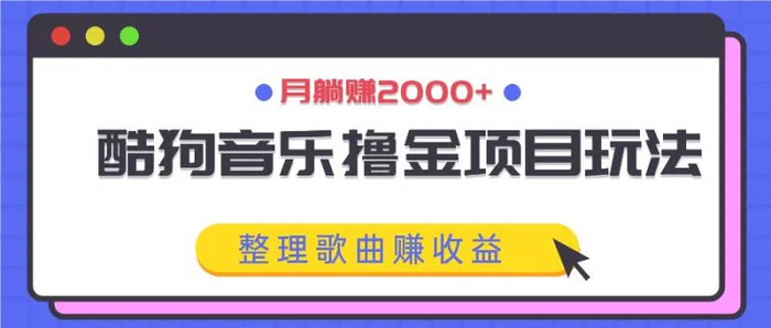 酷狗音乐撸金项目玩法，整理歌曲赚收益，月躺赚2000+-副业网