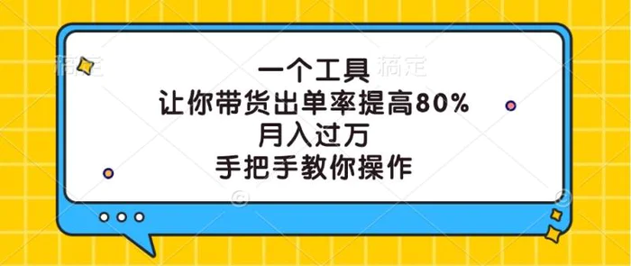 一个工具，让你带货出单率提高80%，月入过万，手把手教你操作-副业网