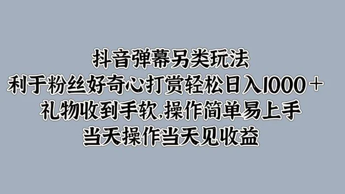 抖音弹幕另类玩法，利于粉丝好奇心打赏轻松日入1000＋ 礼物收到手软，操作简单-副业网
