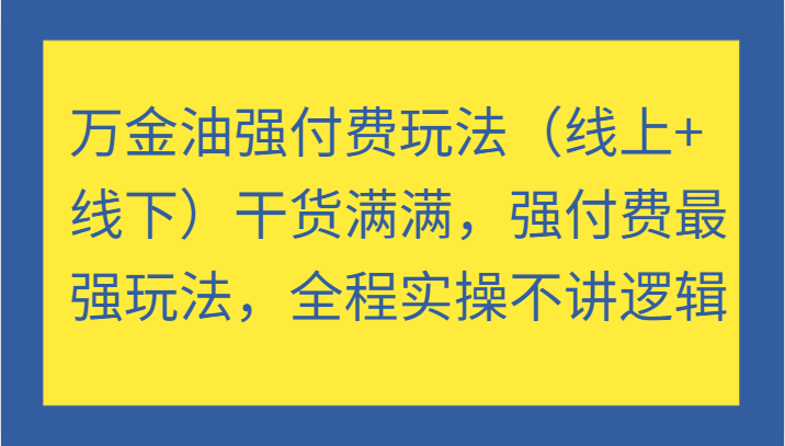 万金油强付费玩法（线上+线下）干货满满，强付费最强玩法，全程实操不讲逻辑-副业网