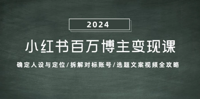小红书百万博主变现课：确定人设与定位/拆解对标账号/选题文案视频全攻略-副业网