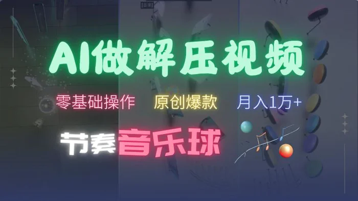 AI制作节奏音乐球解压视频，零基础操作，条条视频原创爆款，快速涨粉月入1万+-副业网