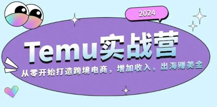 2024Temu出海赚美金实战营，从零开始打造跨境电商增加收入（124G）-副业网
