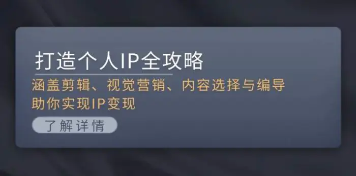 打造个人IP全攻略：涵盖剪辑、视觉营销、内容选择与编导，助你实现IP变现-副业网