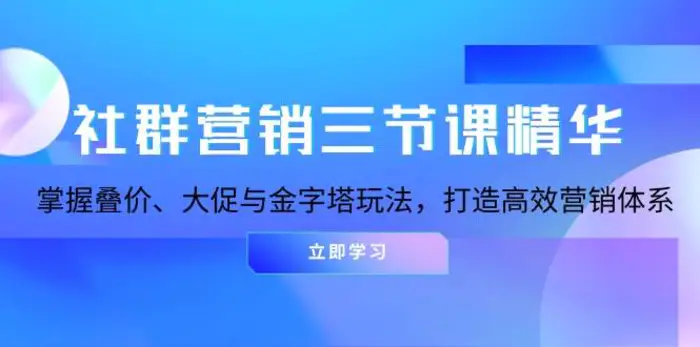 社群营销三节课精华：掌握叠价、大促与金字塔玩法，打造高效营销体系-副业网