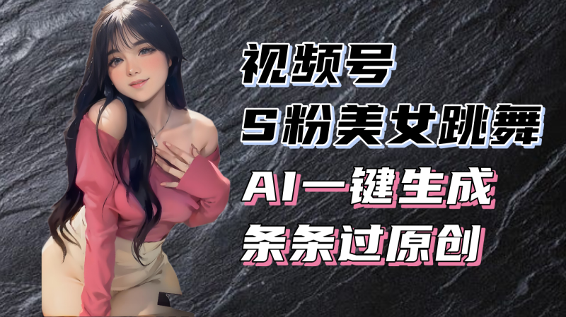 （13531期）揭秘视频号S粉美女跳舞赛道，一键生成原创视频，收益翻倍！-副业网