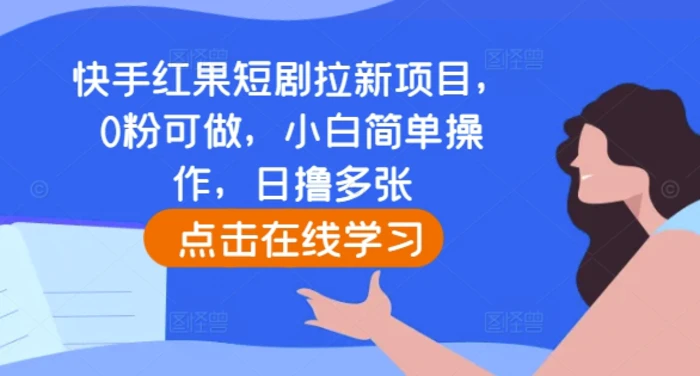 快手红果短剧拉新项目，0粉可做，小白简单操作，日撸多张-副业网