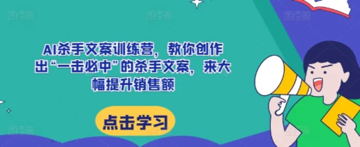 AI杀手文案训练营，教你创作出“一击必中”的杀手文案，来大幅提升销售额-副业城