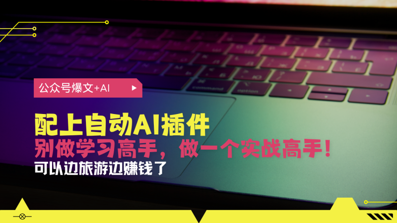 （13532期）公众号爆文配上自动AI插件，从注册到10W+，可以边旅游边赚钱了-副业城