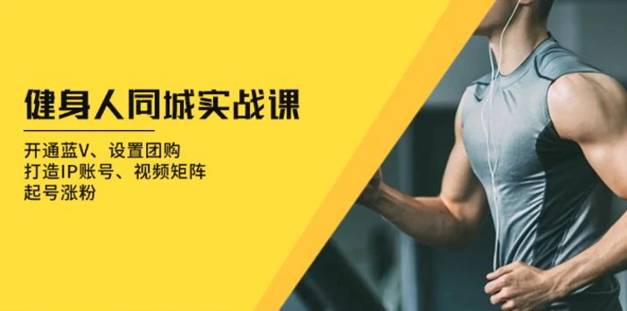 （13547期）健身人 同城实战课：开通蓝V、设置团购、打造IP账号、视频矩阵、起号涨粉-副业城